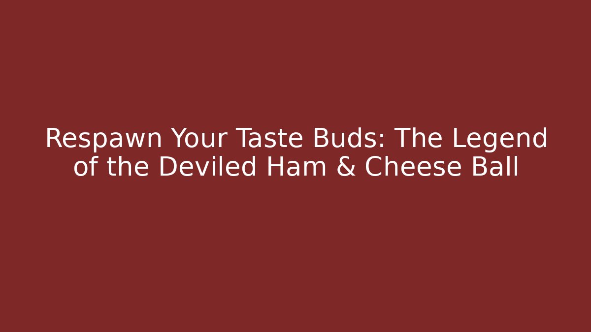 Respawn Your Taste Buds: The Legend of the Deviled Ham & Cheese Ball