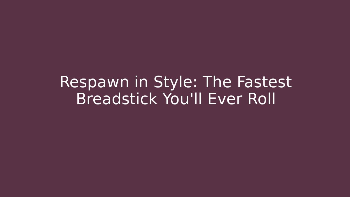 Respawn in Style: The Fastest Breadstick You'll Ever Roll