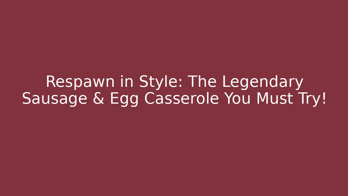 Respawn in Style: The Legendary Sausage & Egg Casserole You Must Try!