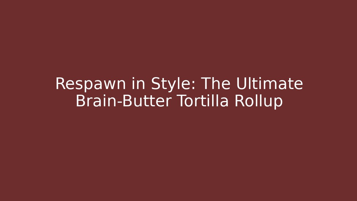 Respawn in Style: The Ultimate Brain-Butter Tortilla Rollup