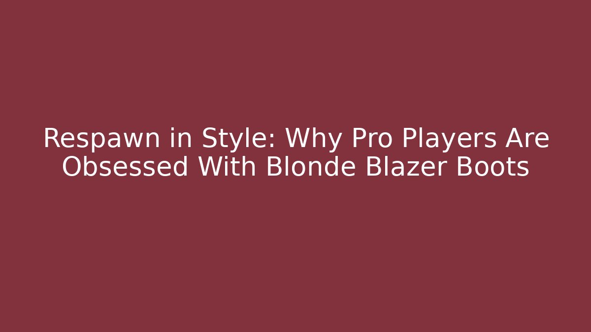 Respawn in Style: Why Pro Players Are Obsessed With Blonde Blazer Boots