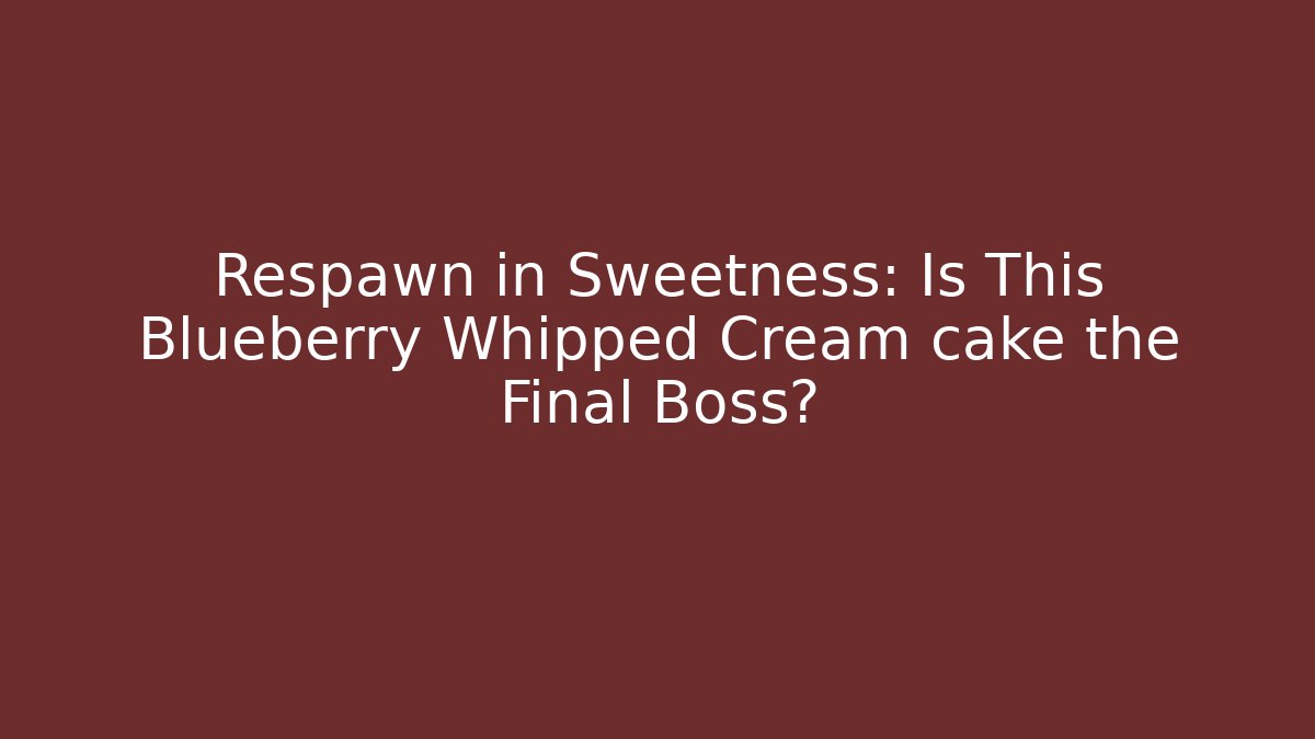 Respawn in Sweetness: Is This Blueberry Whipped Cream cake the Final Boss?