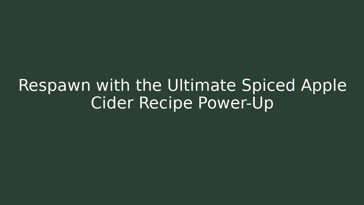 Respawn with the Ultimate Spiced Apple Cider Recipe Power-Up