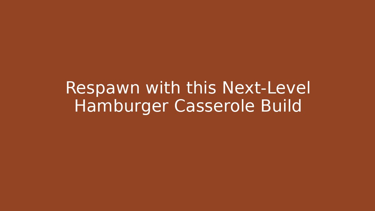 Respawn with this Next-Level Hamburger Casserole Build