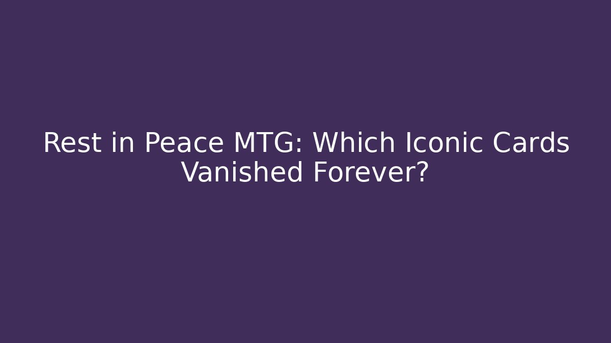 Rest in Peace MTG: Which Iconic Cards Vanished Forever?