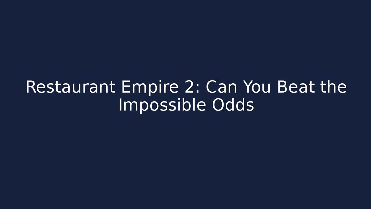 Restaurant Empire 2: Can You Beat the Impossible Odds