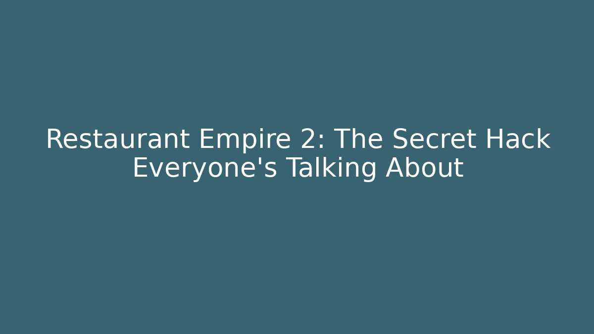 Restaurant Empire 2: The Secret Hack Everyone’s Talking About