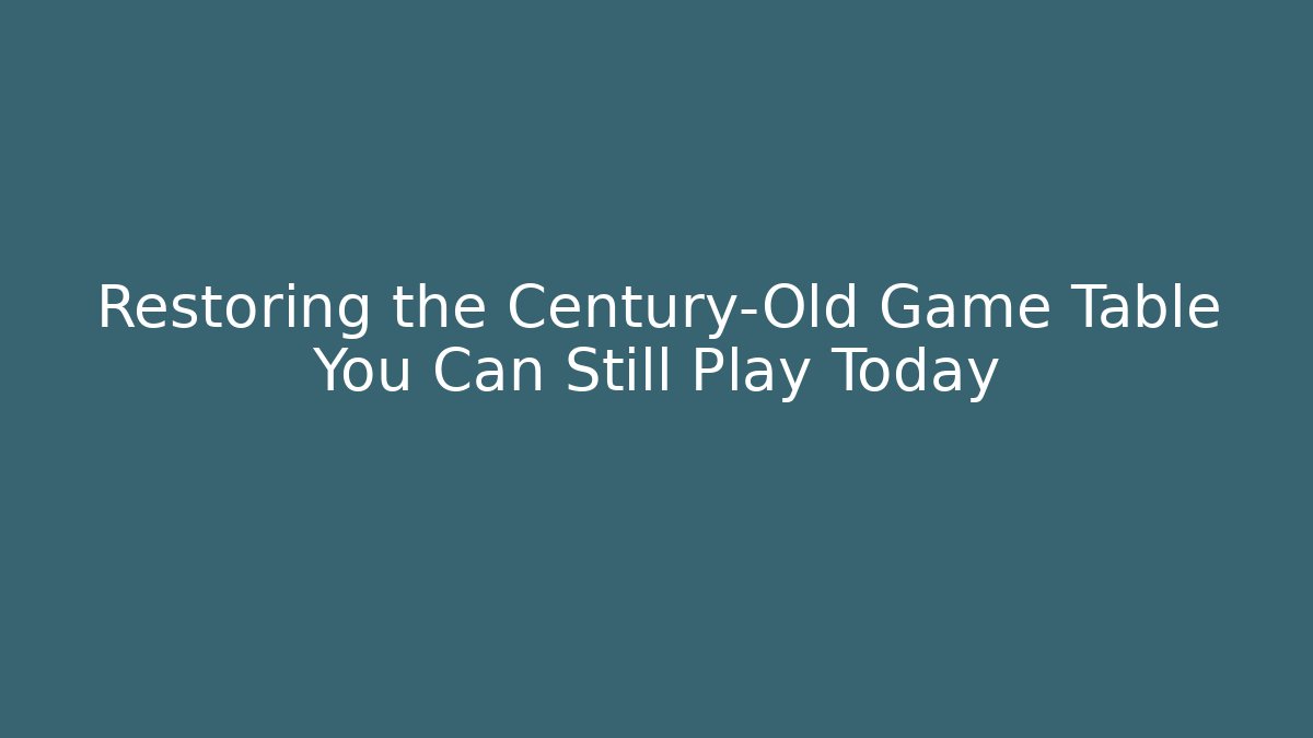 Restoring the Century-Old Game Table You Can Still Play Today - Critter Realm