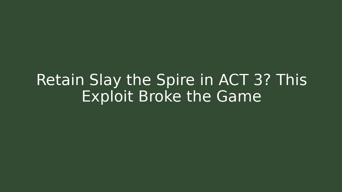 Retain Slay the Spire in ACT 3? This Exploit Broke the Game