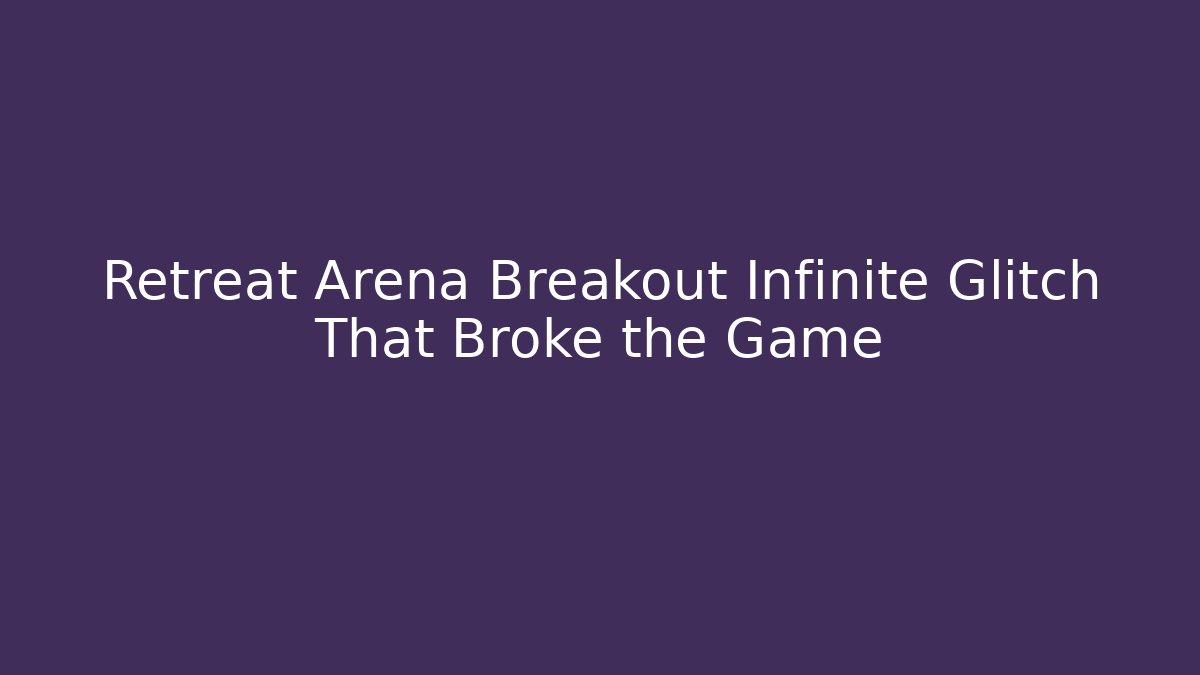 Retreat Arena Breakout Infinite Glitch That Broke the Game