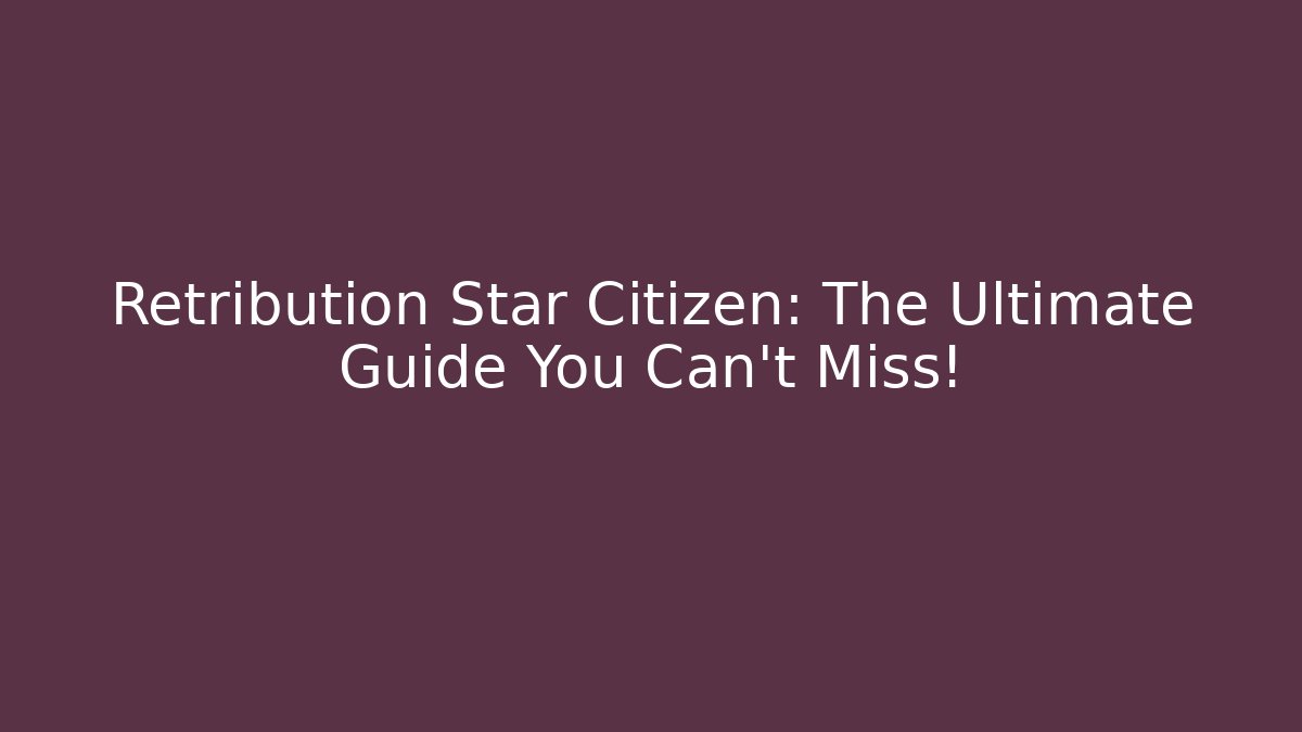 Retribution Star Citizen: The Ultimate Guide You Can't Miss!