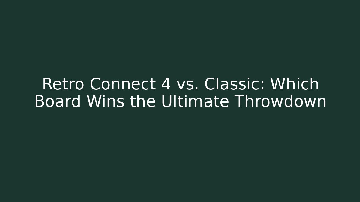 Retro Connect 4 vs. Classic: Which Board Wins the Ultimate Throwdown