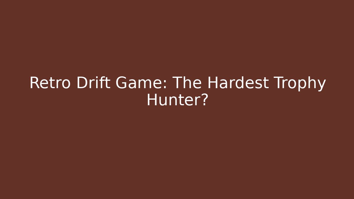 Retro Drift Game: The Hardest Trophy Hunter?
