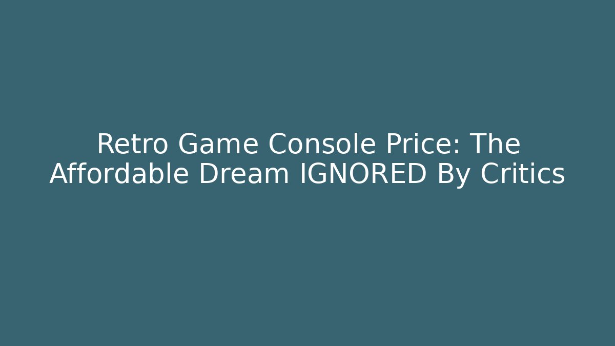 Retro Game Console Price: The Affordable Dream IGNORED By Critics