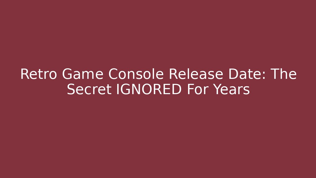 Retro Game Console Release Date: The Secret IGNORED For Years - Critter Realm