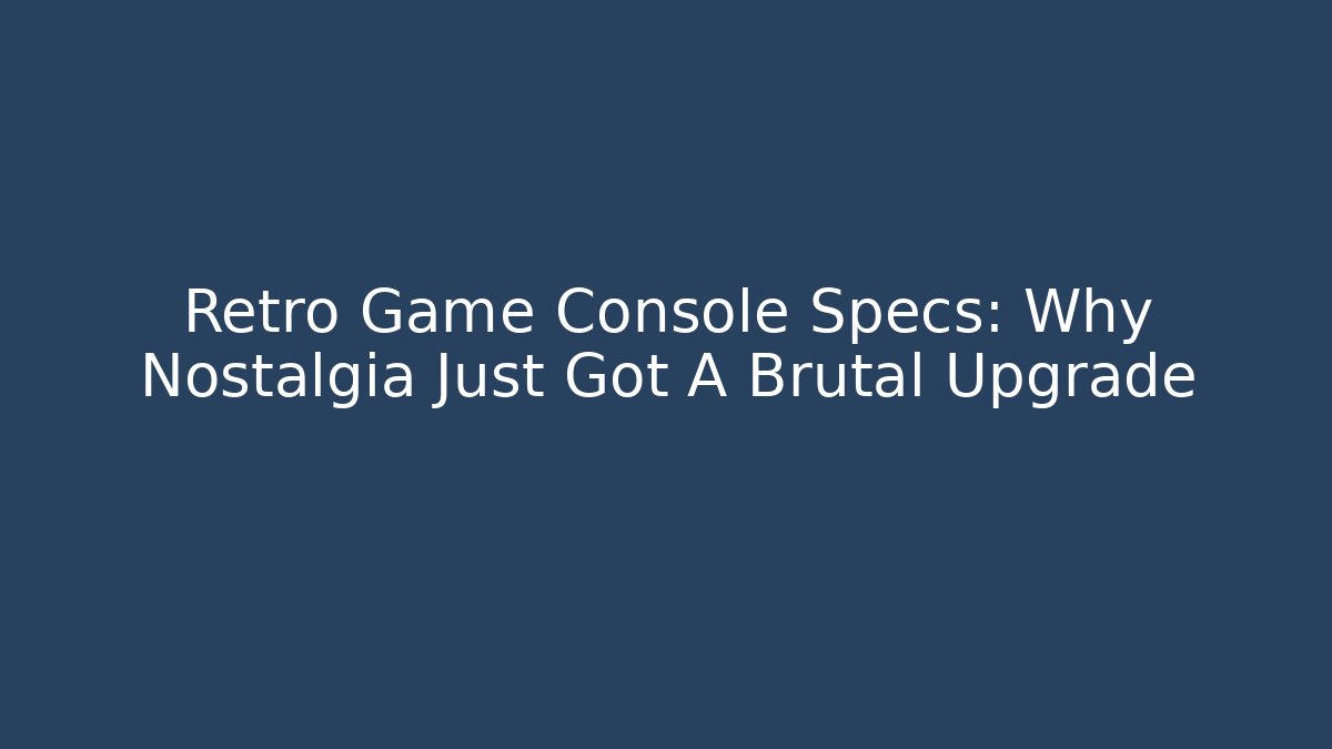 Retro Game Console Specs: Why Nostalgia Just Got A Brutal Upgrade - Critter Realm