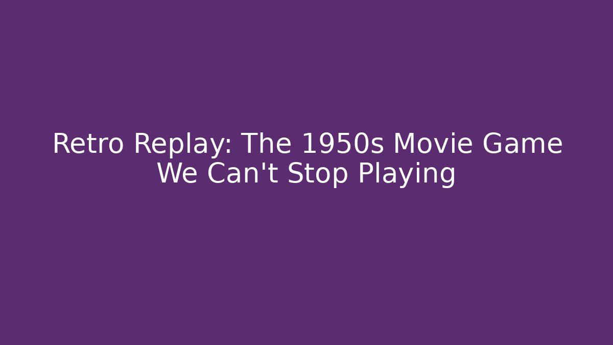 Retro Replay: The 1950s Movie Game We Can't Stop Playing