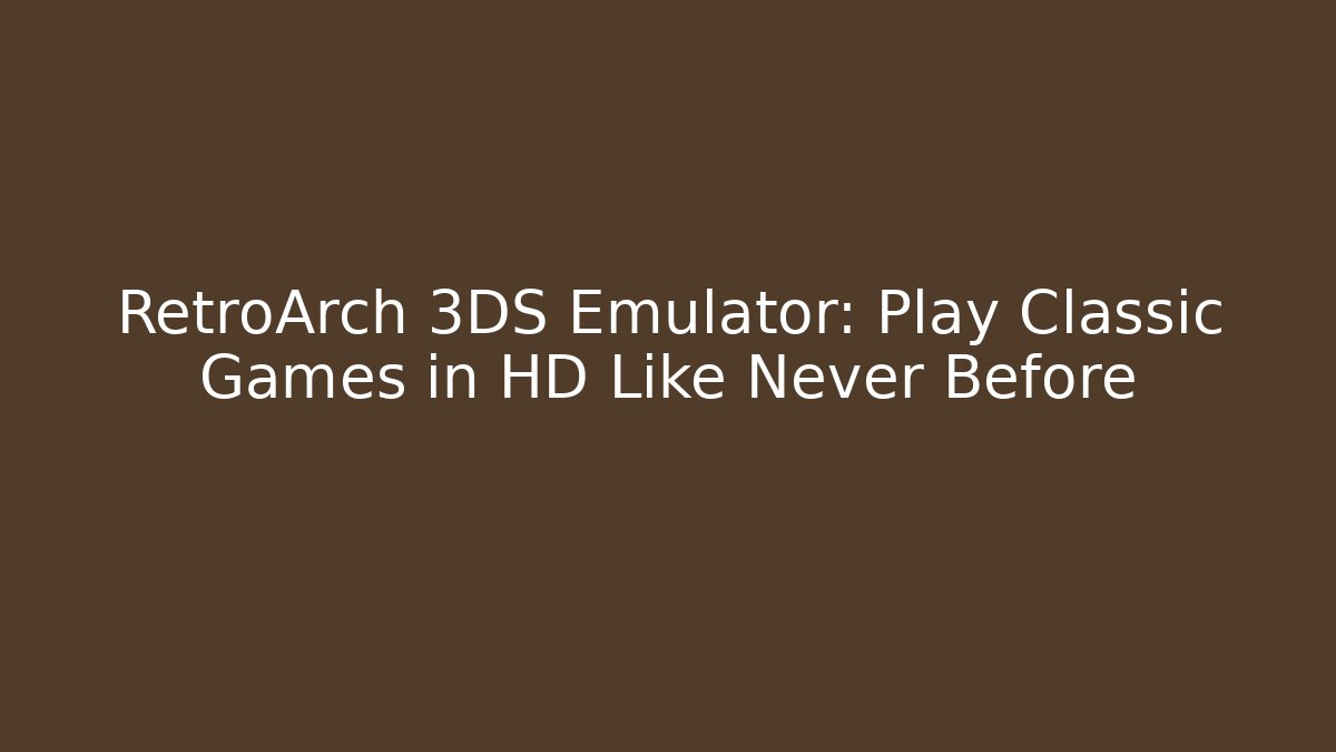 RetroArch 3DS Emulator: Play Classic Games in HD Like Never Before