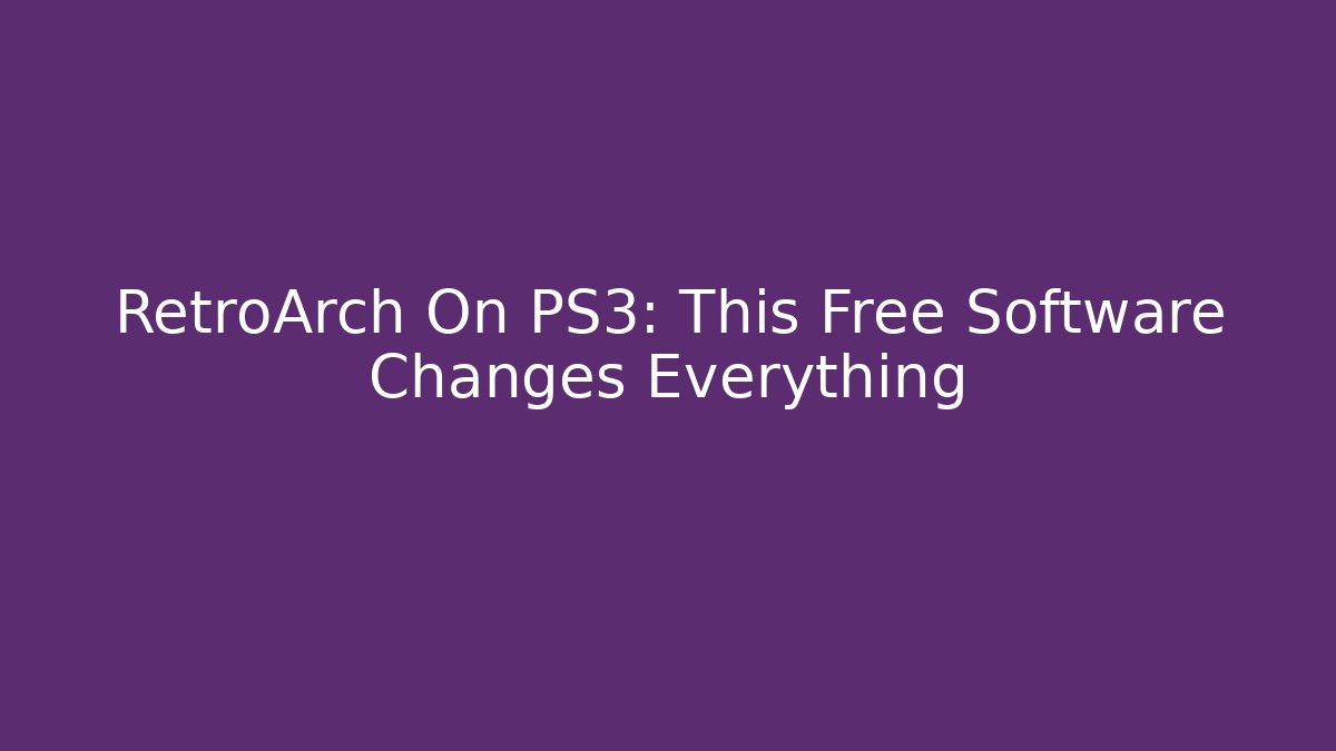 RetroArch On PS3: This Free Software Changes Everything