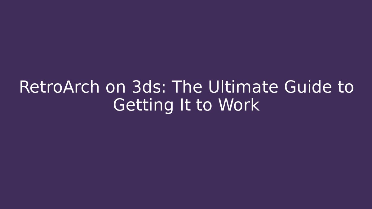 RetroArch on 3ds: The Ultimate Guide to Getting It to Work