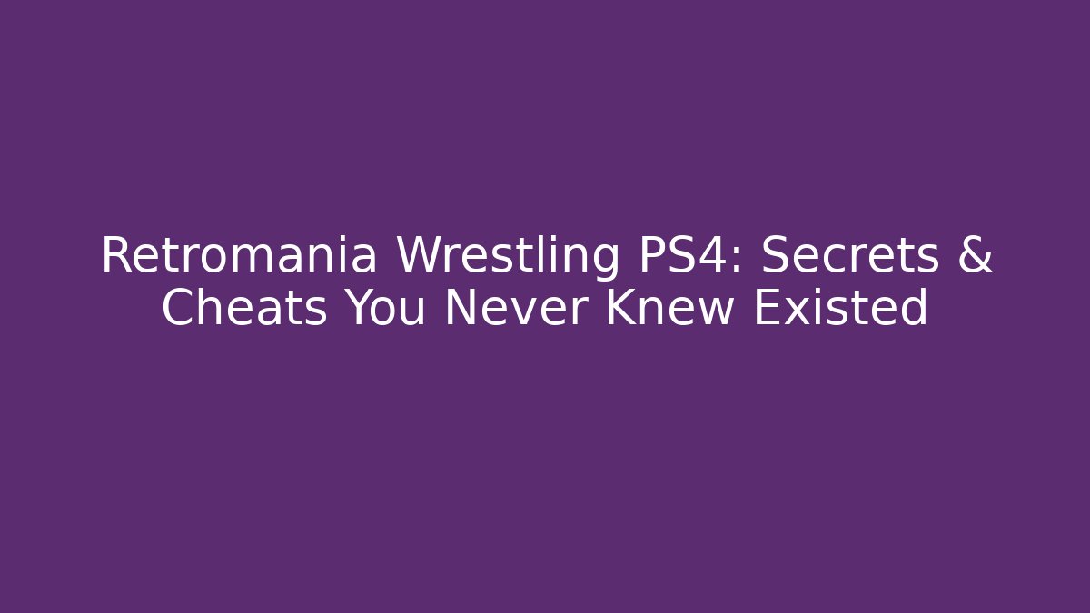 Retromania Wrestling PS4: Secrets & Cheats You Never Knew Existed