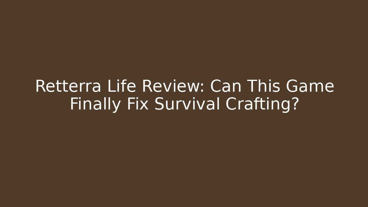 Retterra Life Review: Can This Game Finally Fix Survival Crafting?