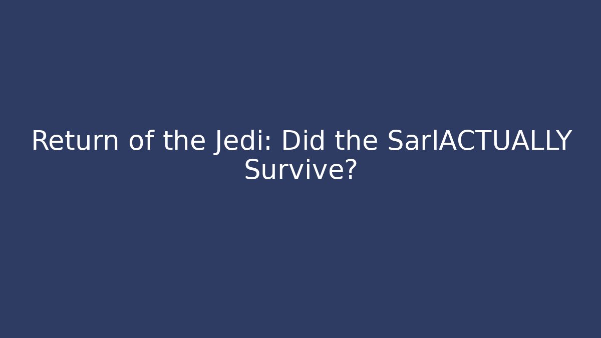 Return of the Jedi: Did the SarlACTUALLY Survive?