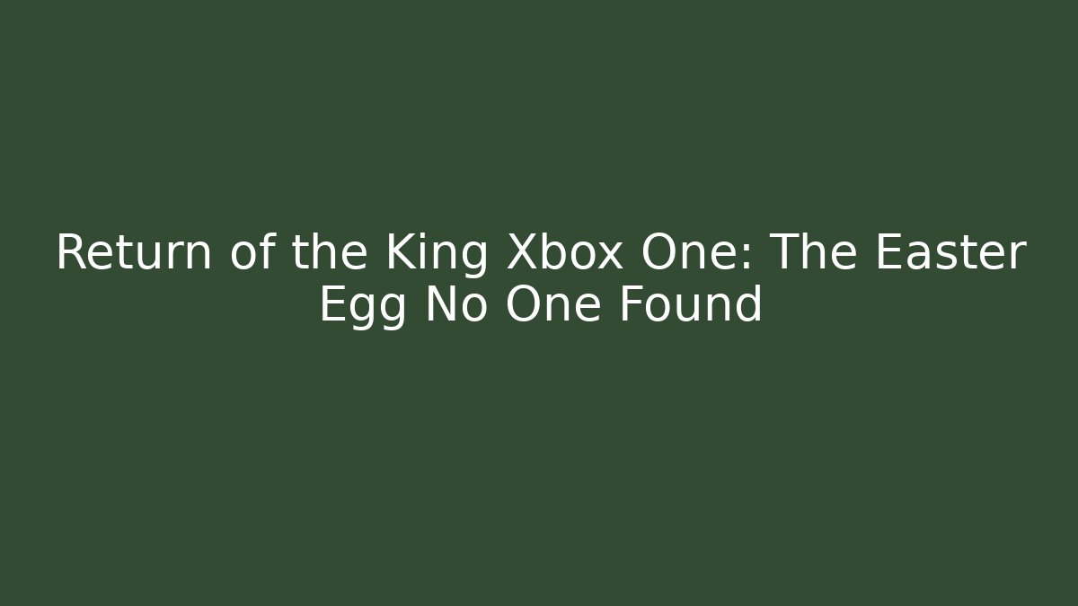 Return of the King Xbox One: The Easter Egg No One Found