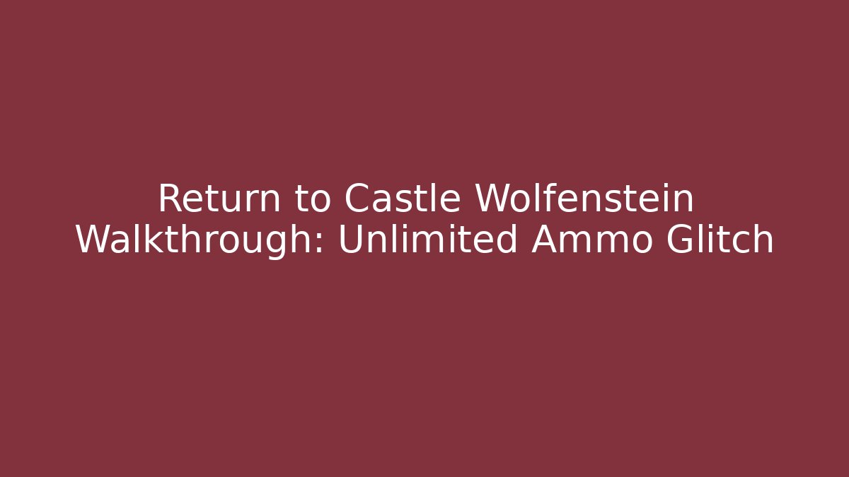 Return to Castle Wolfenstein Walkthrough: Unlimited Ammo Glitch