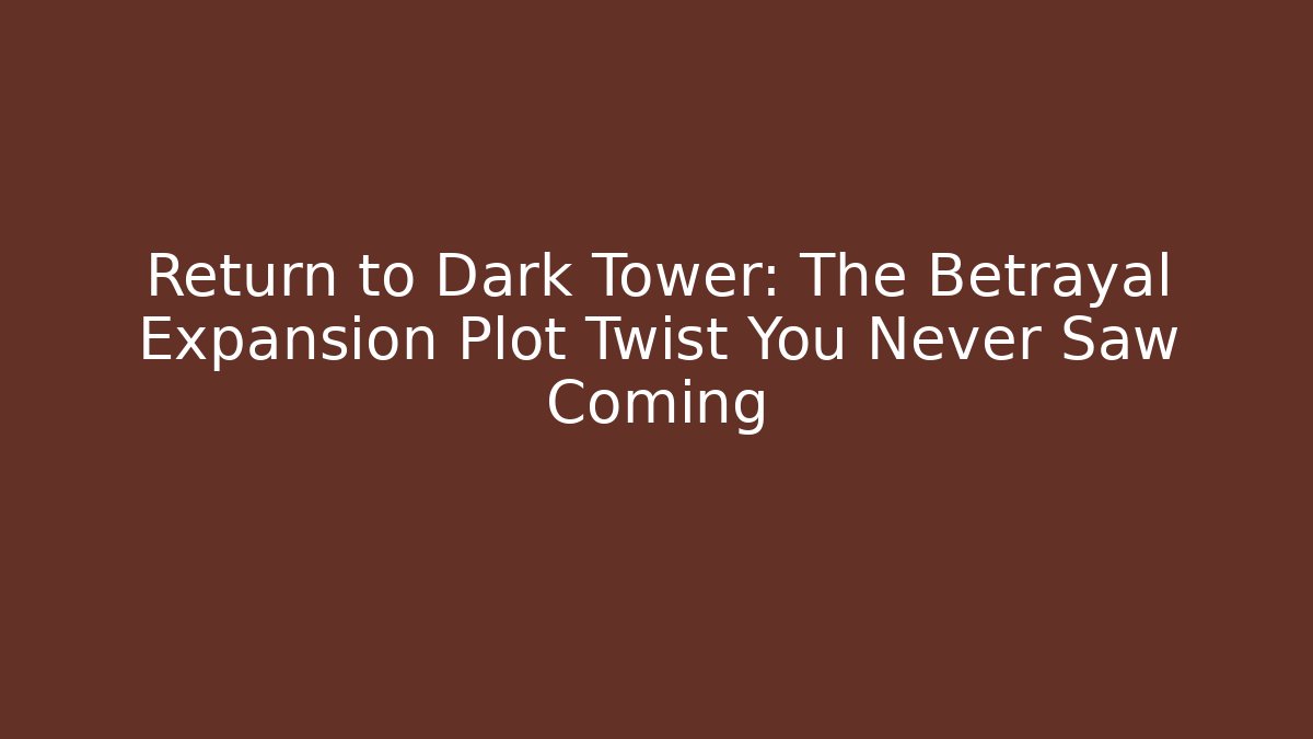 Return to Dark Tower: The Betrayal Expansion Plot Twist You Never Saw Coming