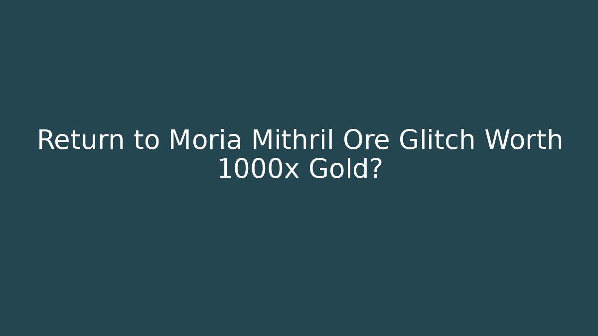Return to Moria Mithril Ore Glitch Worth 1000x Gold?