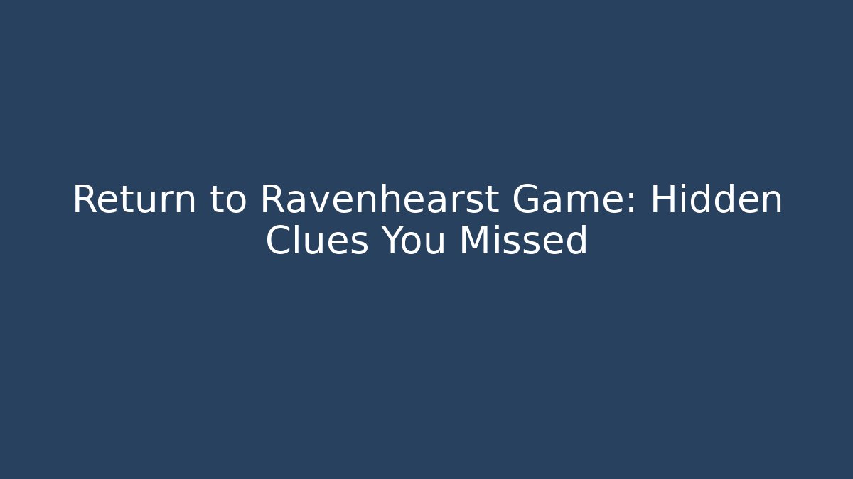 Return to Ravenhearst Game: Hidden Clues You Missed