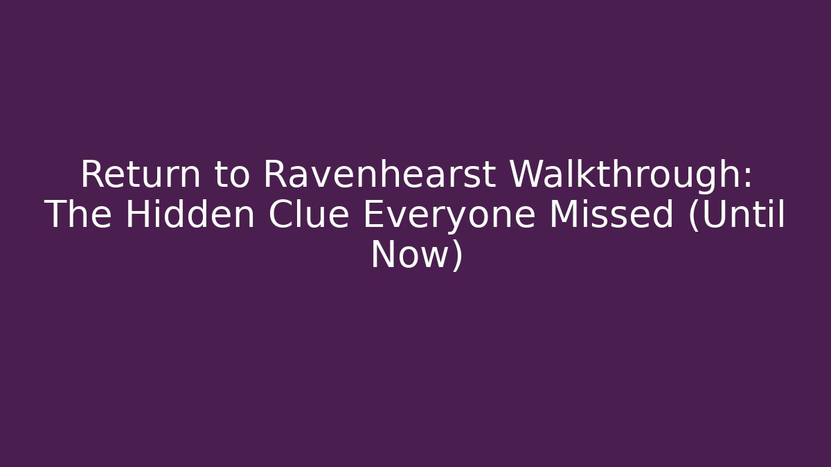 Return to Ravenhearst Walkthrough: The Hidden Clue Everyone Missed (Until Now)