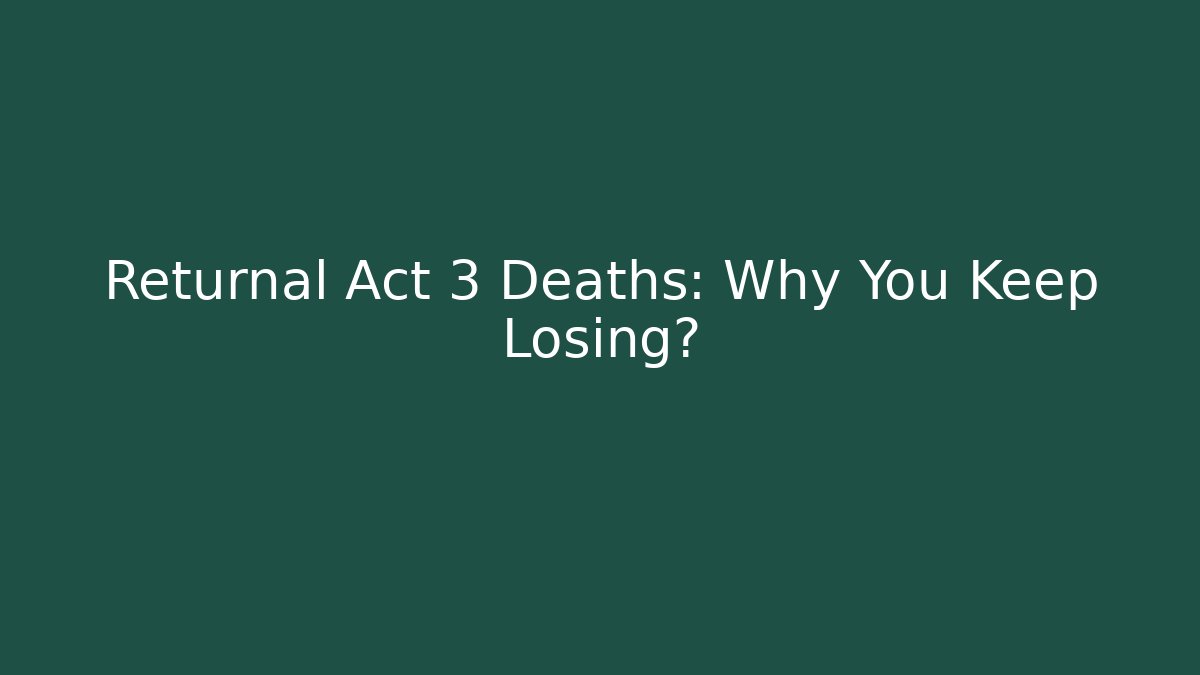 Returnal Act 3 Deaths: Why You Keep Losing?