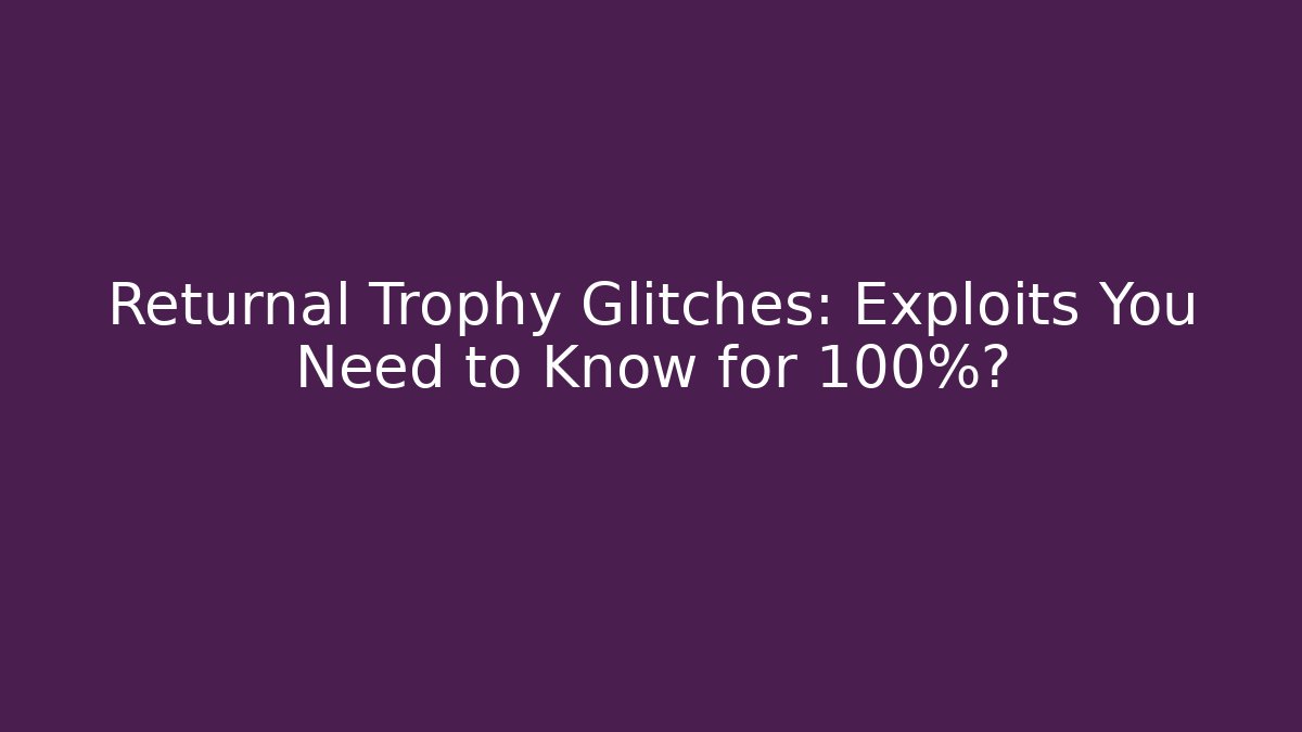 Returnal Trophy Glitches: Exploits You Need to Know for 100%?