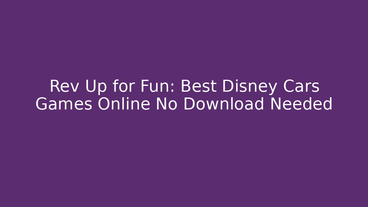 Rev Up for Fun: Best Disney Cars Games Online No Download Needed