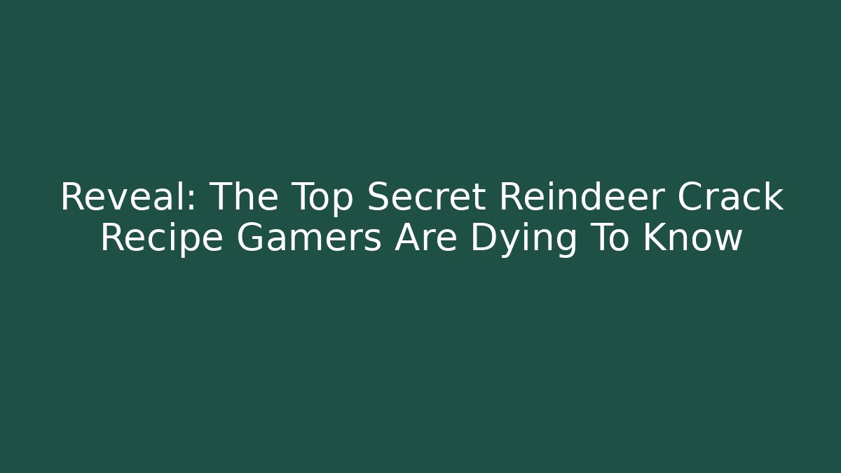 Reveal: The Top Secret Reindeer Crack Recipe Gamers Are Dying To Know