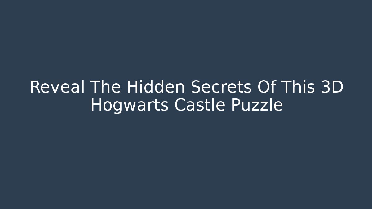 Reveal The Hidden Secrets Of This 3D Hogwarts Castle Puzzle