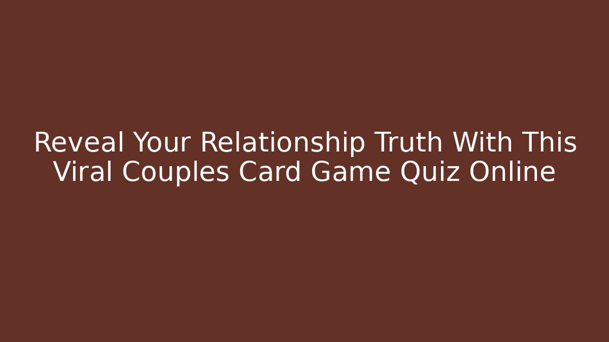 Reveal Your Relationship Truth With This Viral Couples Card Game Quiz Online