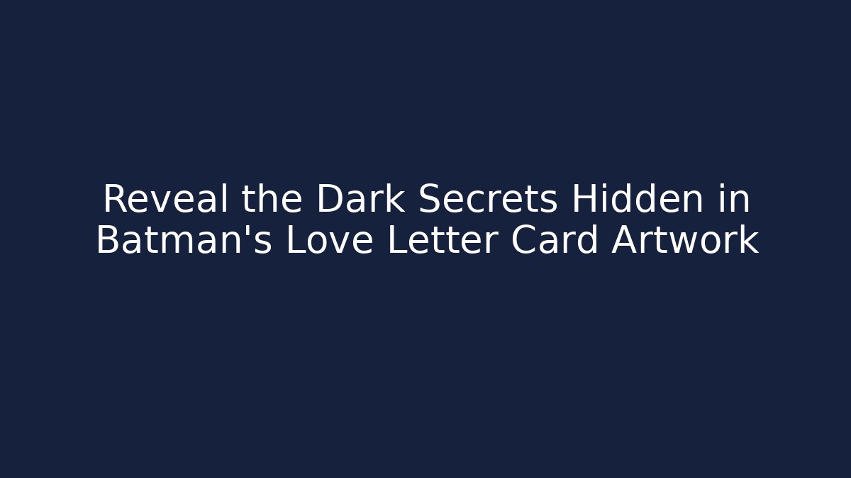 Reveal the Dark Secrets Hidden in Batman's Love Letter Card Artwork