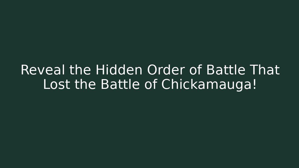 Reveal the Hidden Order of Battle That Lost the Battle of Chickamauga!