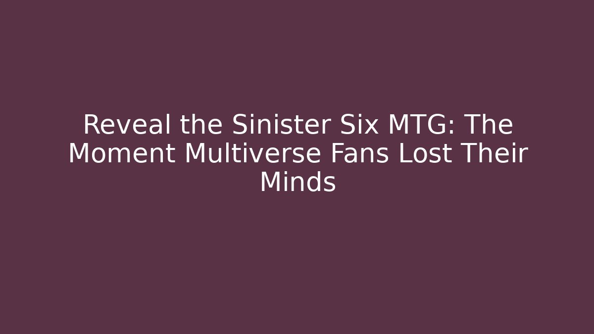 Reveal the Sinister Six MTG: The Moment Multiverse Fans Lost Their Minds