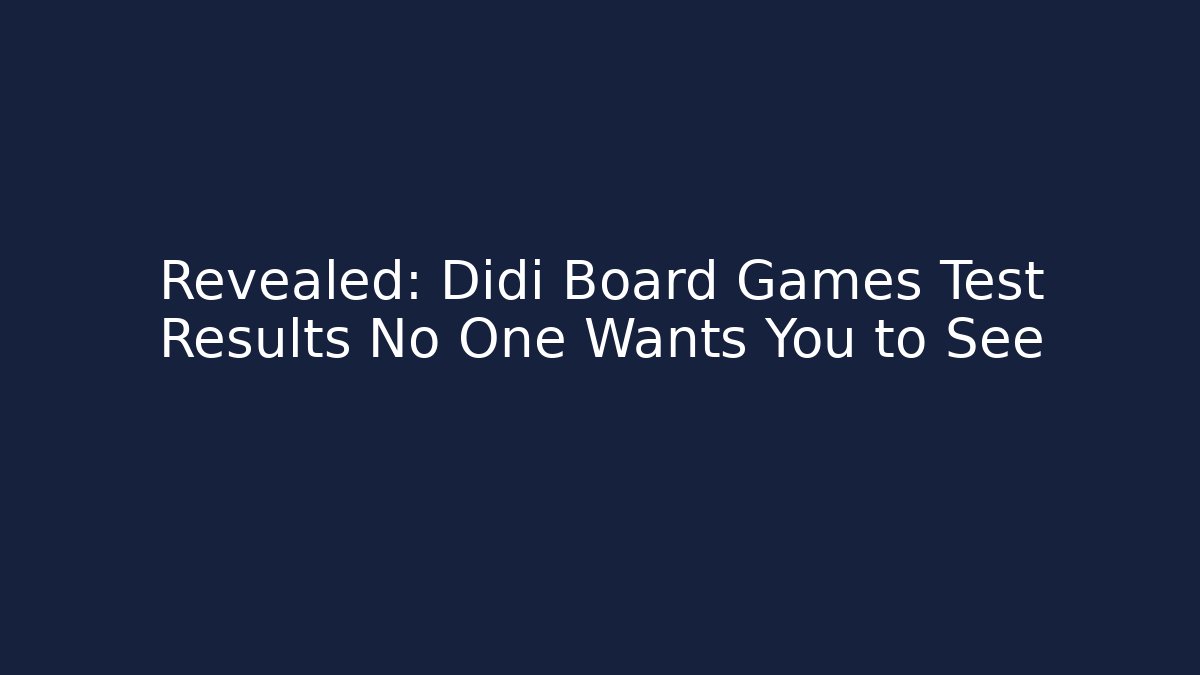 Revealed: Didi Board Games Test Results No One Wants You to See
