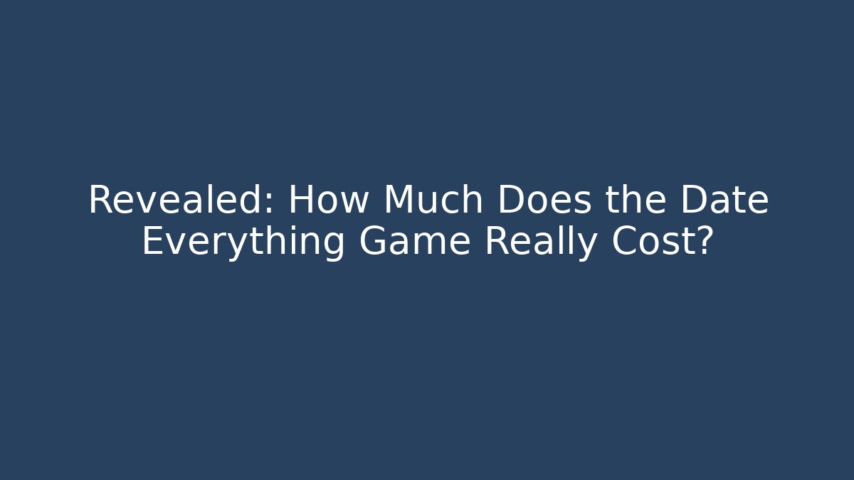 Revealed: How Much Does the Date Everything Game Really Cost?