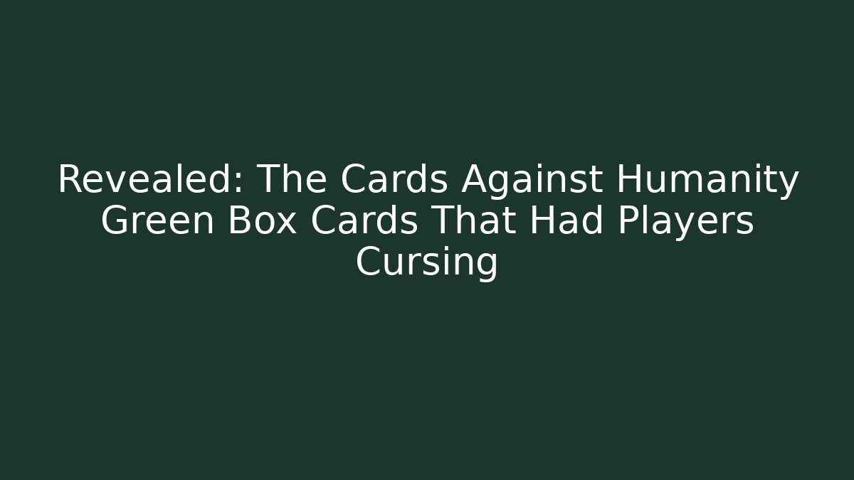 Revealed: The Cards Against Humanity Green Box Cards That Had Players Cursing