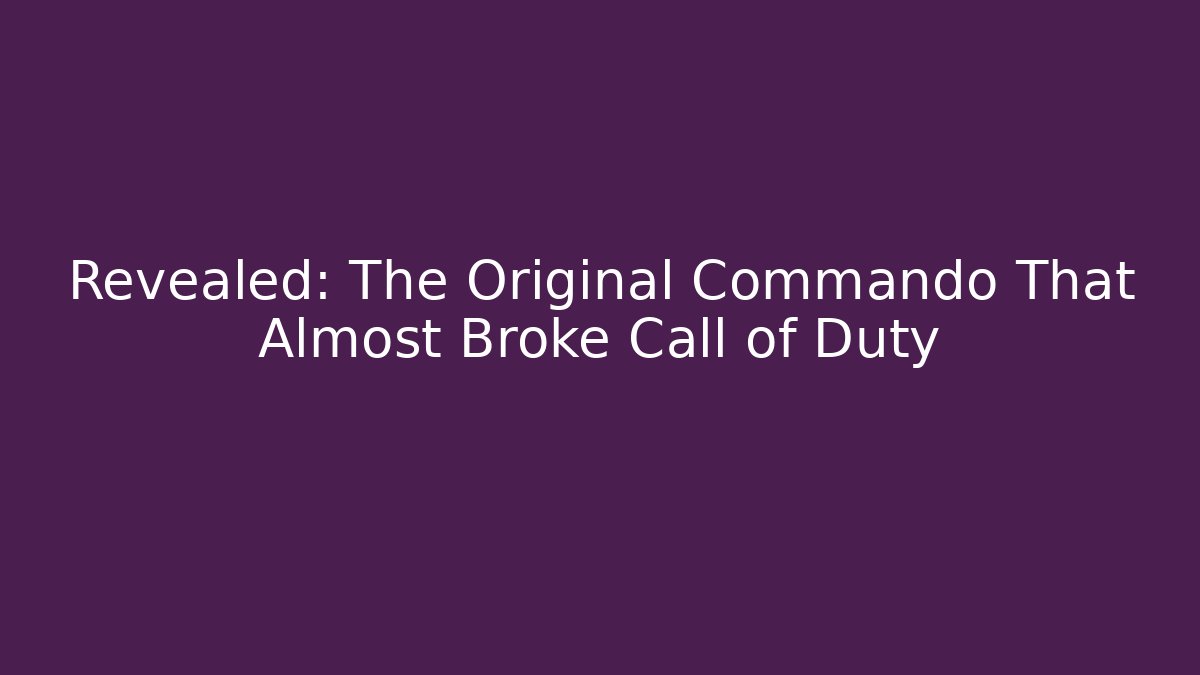 Revealed: The Original Commando That Almost Broke Call of Duty