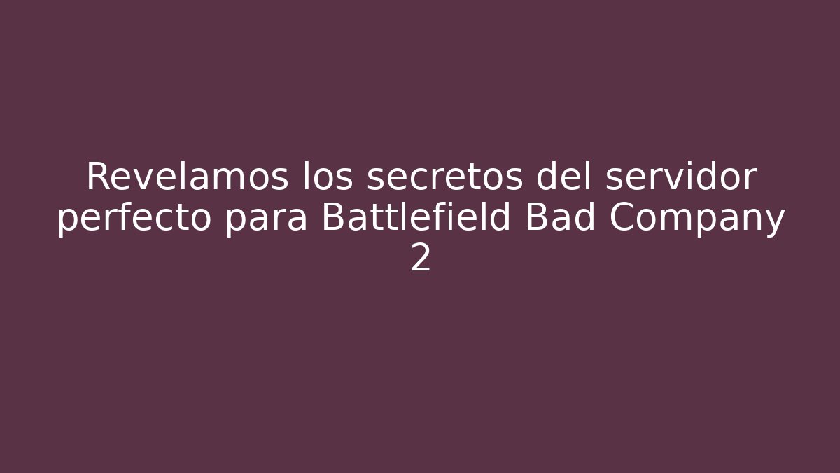 Revelamos los secretos del servidor perfecto para Battlefield Bad Company 2