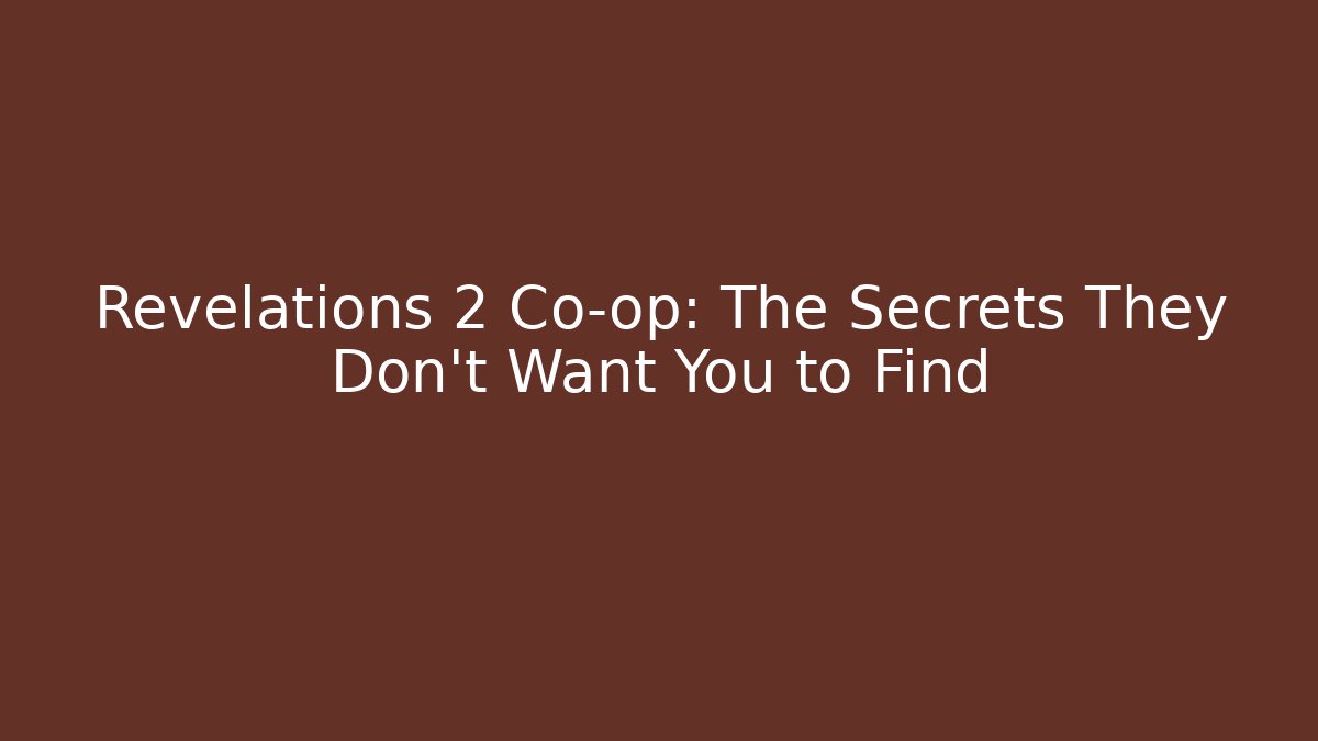 Revelations 2 Co-op: The Secrets They Don’t Want You to Find