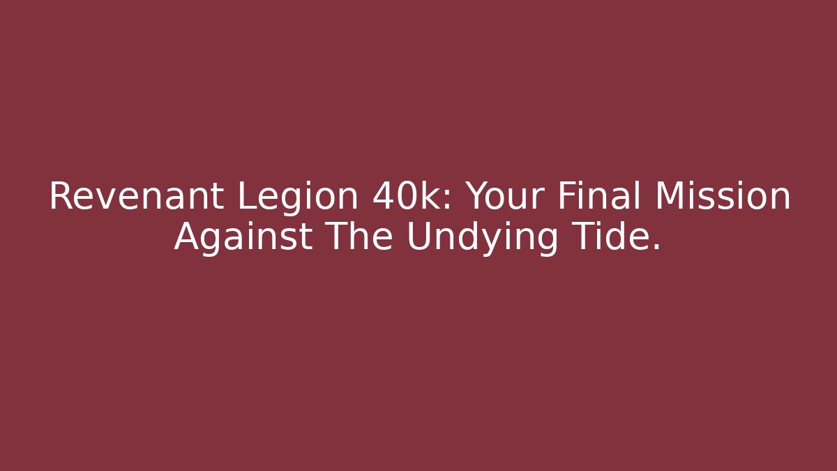 Revenant Legion 40k: Your Final Mission Against The Undying Tide.