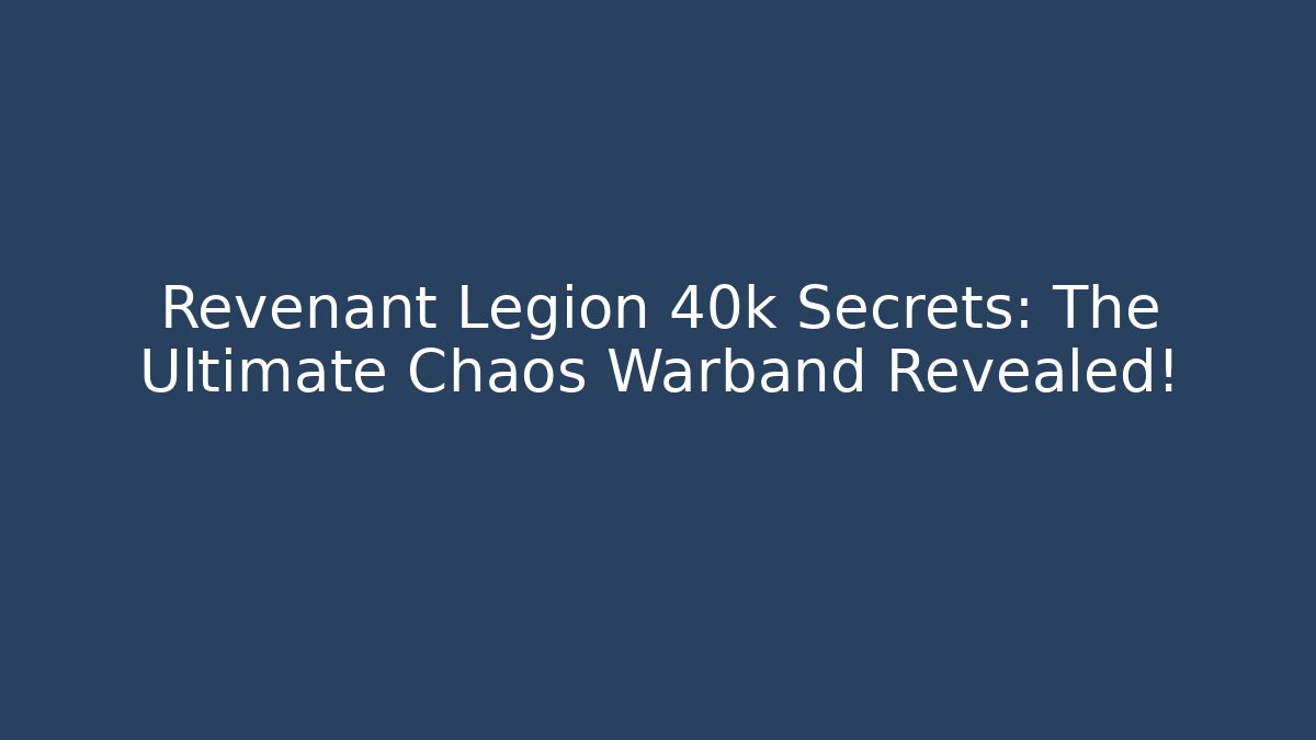 Revenant Legion 40k Secrets: The Ultimate Chaos Warband Revealed!
